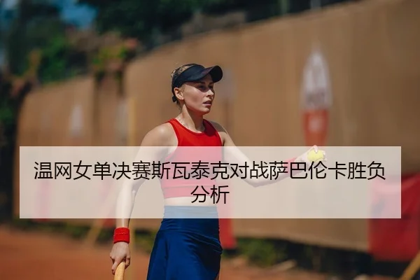 wen-wang-nv-dan-jue-sai-si-wa-tai-ke-dui-zhan-sa-ba-lun-ka-sheng-fu-fen-xi-2-400.jpg